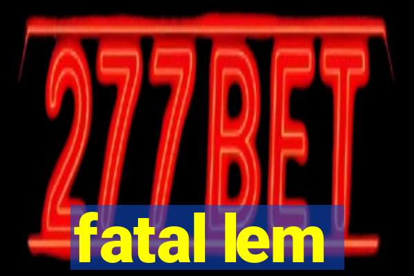 fatal lem